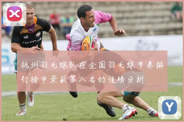 杭州羽毛球队在全国羽毛球节奏排行榜中荣获第八名的佳绩分析