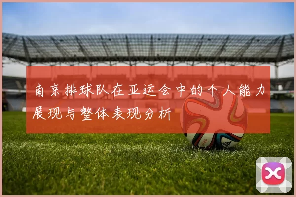 南京排球队在亚运会中的个人能力展现与整体表现分析