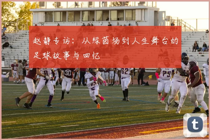 赵静专访：从绿茵场到人生舞台的足球故事与回忆