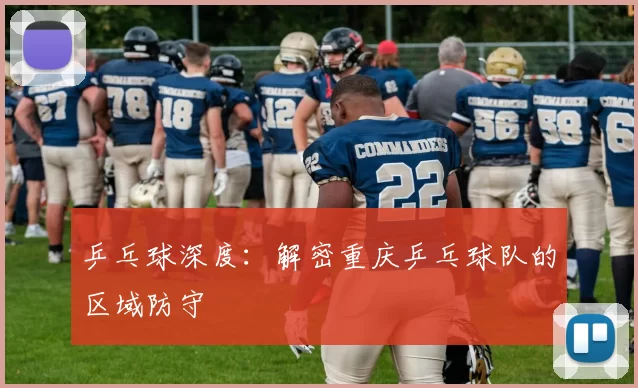 乒乓球深度：解密重庆乒乓球队的区域防守