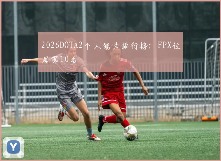 2026DOTA2个人能力排行榜：FPX位居第10名