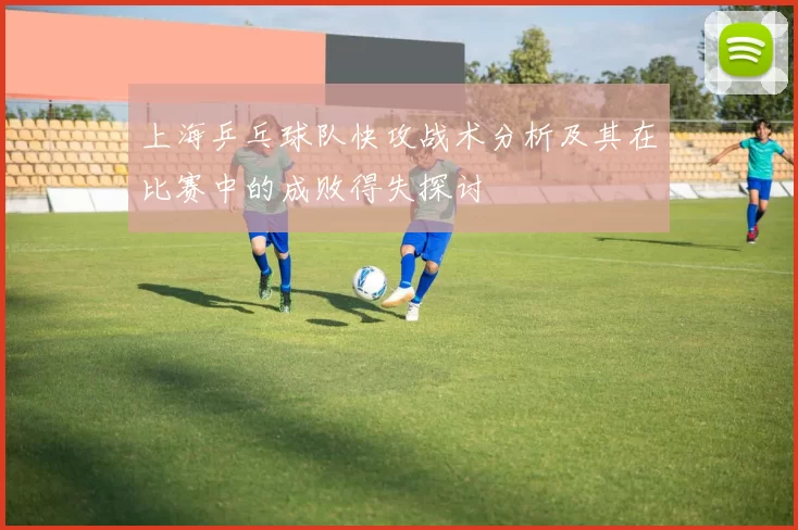 上海乒乓球队快攻战术分析及其在比赛中的成败得失探讨