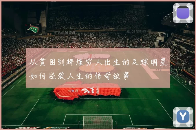 从贫困到辉煌穷人出生的足球明星如何逆袭人生的传奇故事