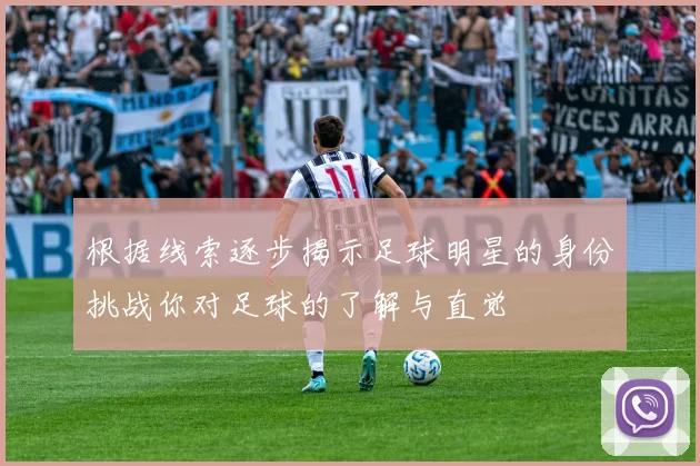 根据线索逐步揭示足球明星的身份挑战你对足球的了解与直觉