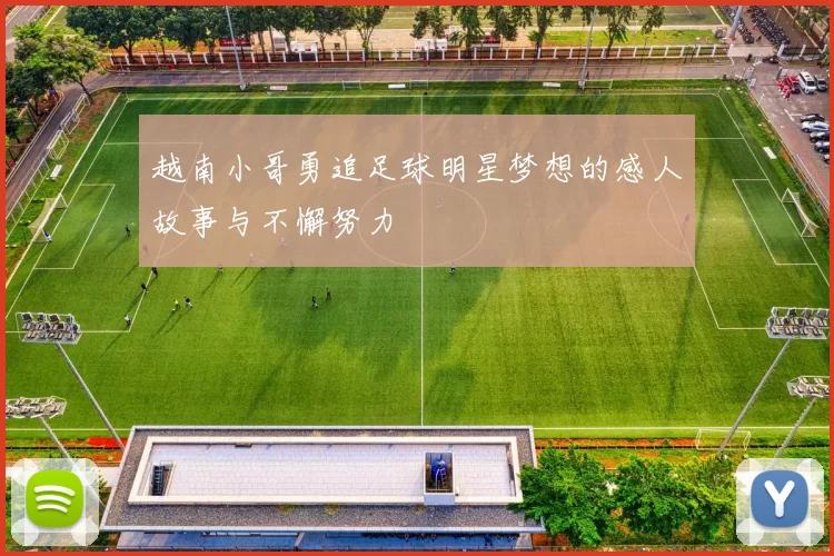 越南小哥勇追足球明星梦想的感人故事与不懈努力